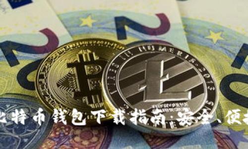 区块链比特币钱包下载指南：安全、便捷又高效