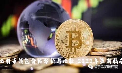 比特币钱包价格分析与比较：2023年最新指南