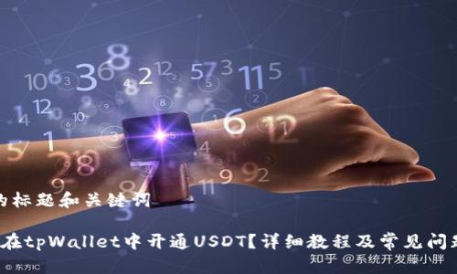 思考的标题和关键词

 如何在tpWallet中开通USDT？详细教程及常见问题解答