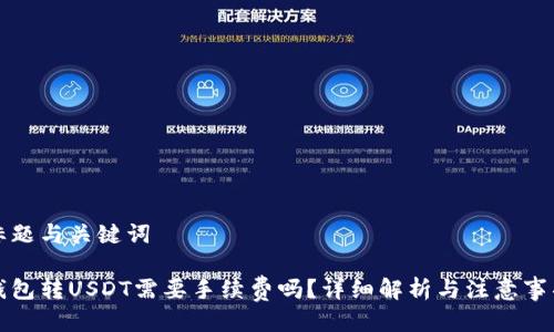 标题与关键词

钱包转USDT需要手续费吗？详细解析与注意事项