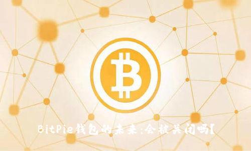 BitPie钱包的未来：会被关闭吗？