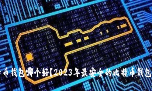 比特币钱包哪个好？2023年最安全的比特币钱包推荐