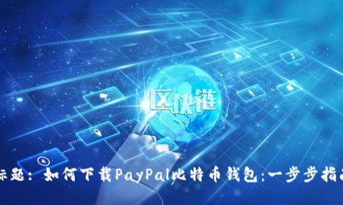 标题: 如何下载PayPal比特币钱包：一步步指南