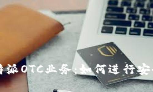 全面解析比特派OTC业务：如何进行安全有效的交易