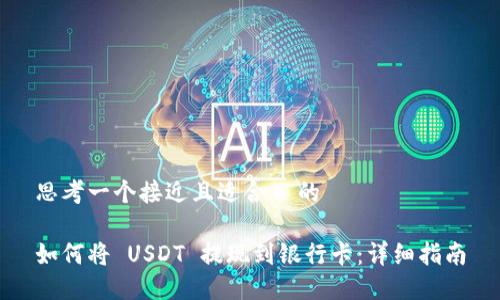 思考一个接近且适合  的

如何将 USDT 提现到银行卡：详细指南