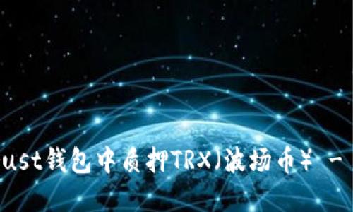 如何在Trust钱包中质押TRX（波场币） - 完整指南