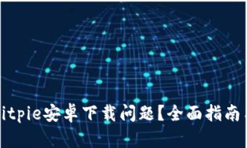 如何解决Bitpie安卓下载问题？全面指南与解决方案