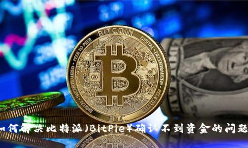 如何解决比特派（BitPie）确认不到资金的问题？