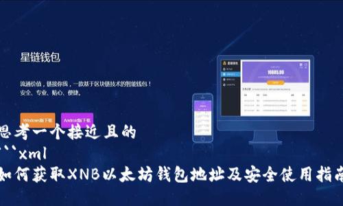 思考一个接近且的
```xml
如何获取XNB以太坊钱包地址及安全使用指南