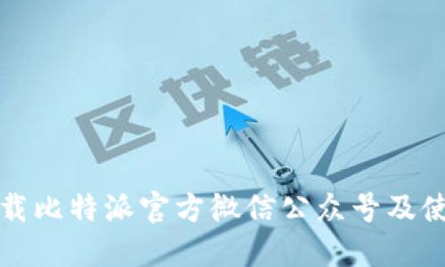 如何下载比特派官方微信公众号及使用指南