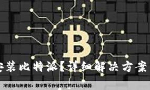 华为手机无法安装比特派？详细解决方案与常见问题解答