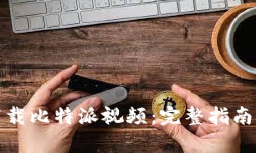 如何高效下载比特派视频：完整指南与实用技巧