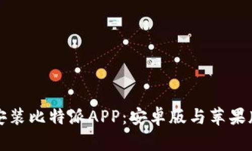 如何下载安装比特派APP：安卓版与苹果版完整指南