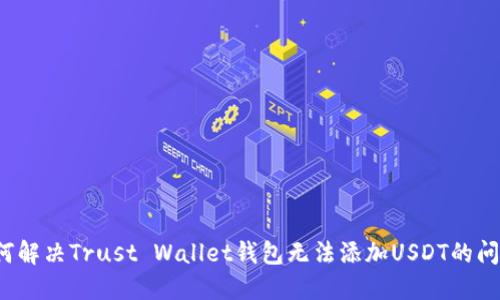 如何解决Trust Wallet钱包无法添加USDT的问题？