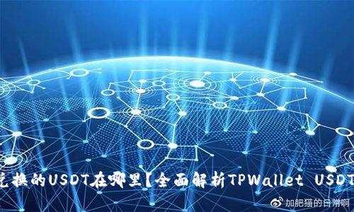 tpWallet兑换的USDT在哪里？全面解析TPWallet USDT 兑换过程