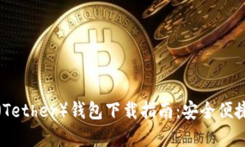 泰达币（Tether）钱包下载指南：安全便捷的选择