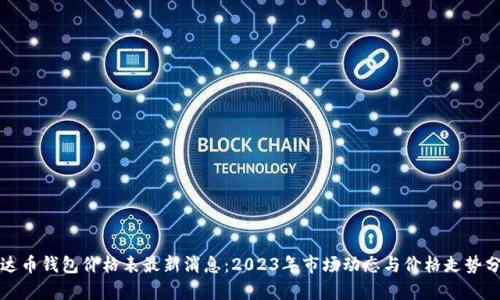 泰达币钱包价格表最新消息：2023年市场动态与价格走势分析