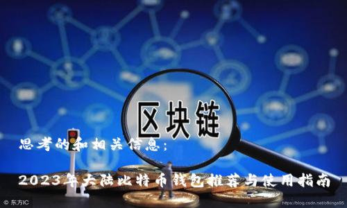 思考的和相关信息：

2023年大陆比特币钱包推荐与使用指南