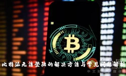 比特派无法登陆的解决方法与常见问题解析