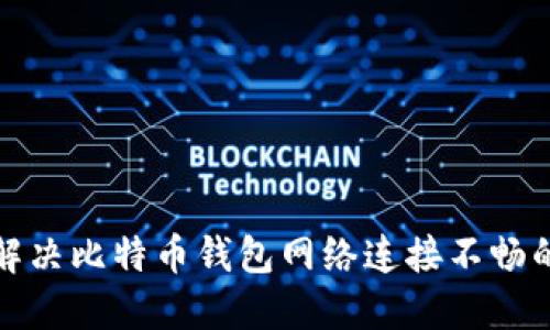 如何解决比特币钱包网络连接不畅的问题