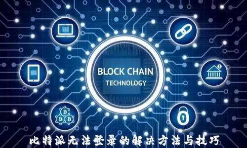 
比特派无法登录的解决方法与技巧