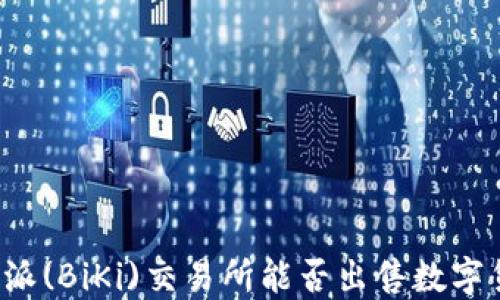 
比特派(BiKi)交易所能否出售数字货币？