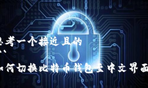 思考一个接近且的
``` 
如何切换比特币钱包至中文界面？