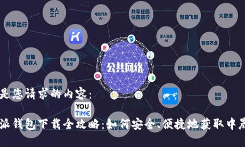 以下是您请求的内容：

比特派钱包下载全攻略：如何安全、便捷地获取中晟兴币