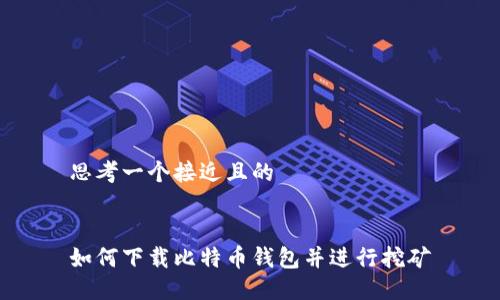 思考一个接近且的


如何下载比特币钱包并进行挖矿