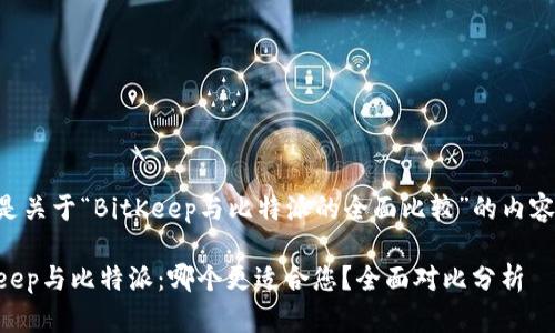 以下是关于“BitKeep与比特派的全面比较”的内容结构。

BitKeep与比特派：哪个更适合您？全面对比分析