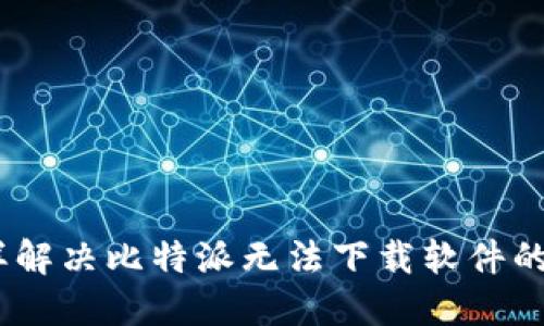 i怎样解决比特派无法下载软件的问题
