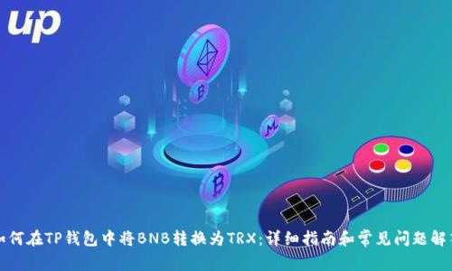 如何在TP钱包中将BNB转换为TRX：详细指南和常见问题解答