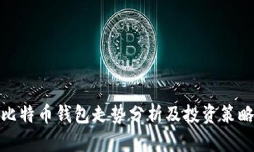 比特币钱包走势分析及投资策略