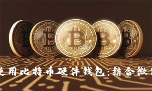 如何安全地使用比特币硬件钱包：结合微信的最佳实践