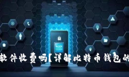 比特币钱包软件收费吗？详解比特币钱包的费用与选择