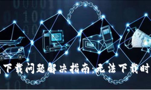 比特派钱包下载问题解决指南：无法下载时的应对策略