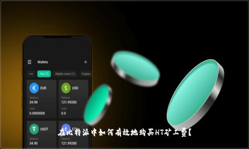 在比特派中如何有效地购买HT矿工费？