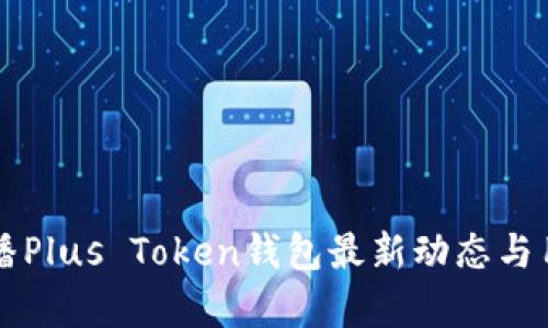 新闻联播Plus Token钱包最新动态与用户解析