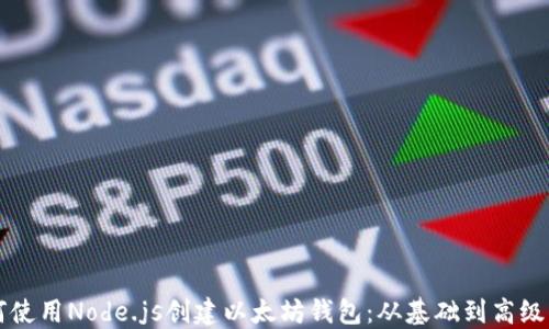 如何使用Node.js创建以太坊钱包:从基础到高级应用