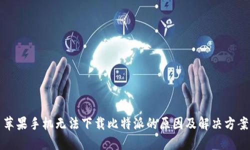 苹果手机无法下载比特派的原因及解决方案