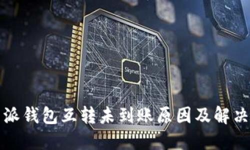 比特派钱包互转未到账原因及解决方案