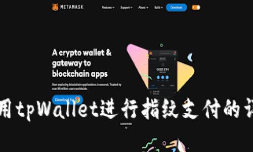 如何使用tpWallet进行指纹支付的详细指南