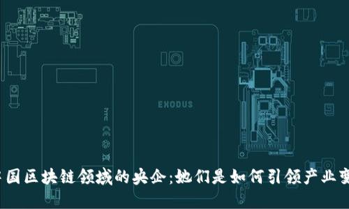 探索中国区块链领域的央企：她们是如何引领产业变革的？