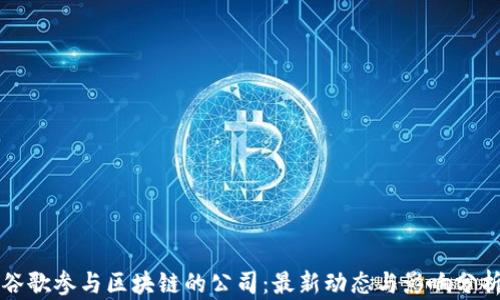 
谷歌参与区块链的公司：最新动态与影响分析
