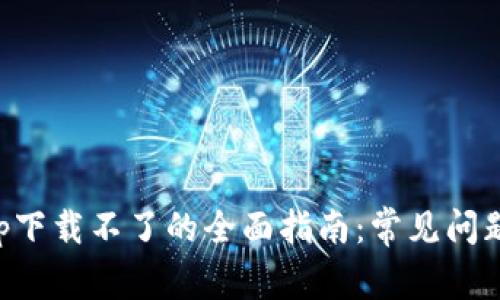 解决钱包app下载不了的全面指南：常见问题与解决方法