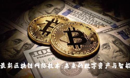 探索最新区块链网络技术：未来的数字资产与智能合约