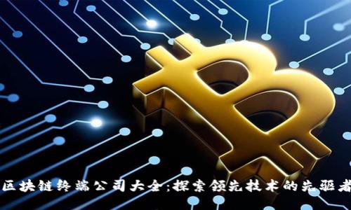 区块链终端公司大全：探索领先技术的先驱者