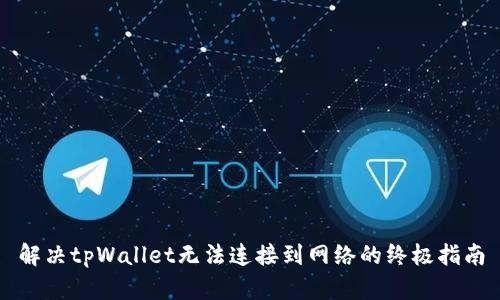解决tpWallet无法连接到网络的终极指南