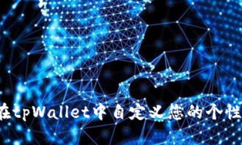 如何在tpWallet中自定义您的个性地址？