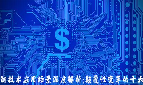 
区块链技术应用场景深度解析：颠覆性变革的十大领域